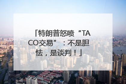 特朗普怒喷“TACO交易”：不是胆怯，是谈判！