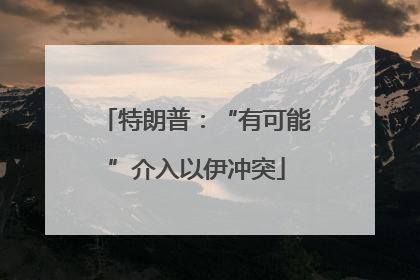 特朗普：“有可能”介入以伊冲突