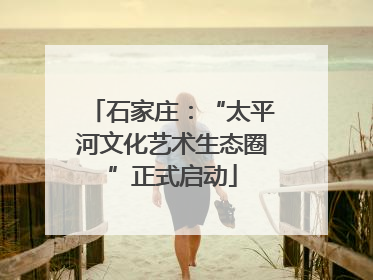 石家庄：“太平河文化艺术生态圈”正式启动