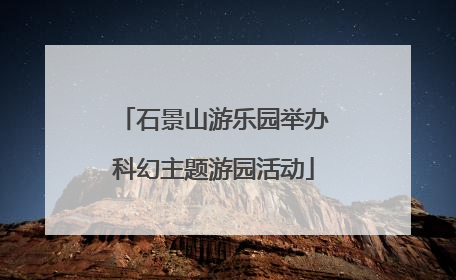 石景山游乐园举办科幻主题游园活动