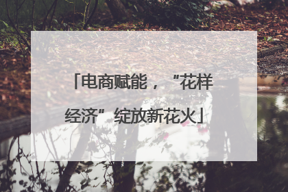 电商赋能，“花样经济”绽放新花火