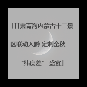 甘肃青海内蒙古十二景区联动入黔 定制金秋 “纬度差” 盛宴