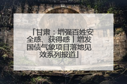 甘肃：增强百姓安全感、获得感丨增发国债气象项目落地见效系列报道