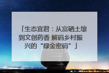 生态宜君：从富硒土壤到文创药香 解码乡村振兴的“绿金密码”