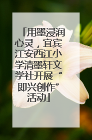 用墨浸润心灵，宜宾江安西江小学清墨轩文学社开展“即兴创作”活动