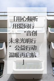 用心倾听 用爱同行——“音创未来光明行”公益行动温暖再启航