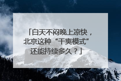 白天不闷晚上凉快，北京这种“干爽模式”还能持续多久？