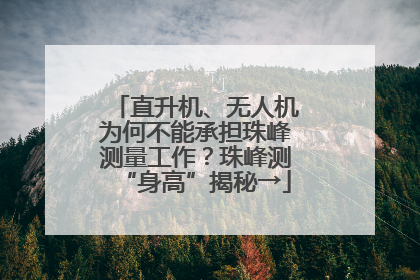 直升机、无人机为何不能承担珠峰测量工作？珠峰测“身高”揭秘→