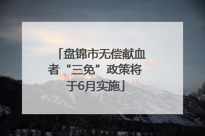 盘锦市无偿献血者“三免”政策将于6月实施