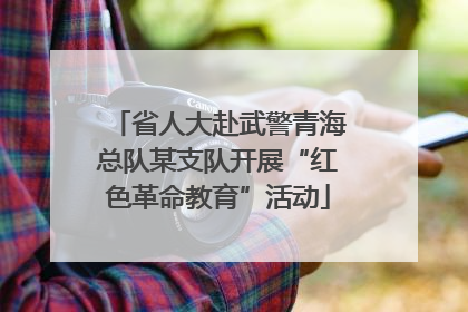 省人大赴武警青海总队某支队开展“红色革命教育”活动