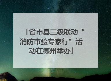 省市县三级联动“消防审验专家行”活动在德州举办