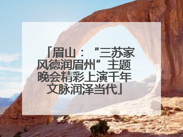 眉山：“三苏家风德润眉州”主题晚会精彩上演千年文脉润泽当代