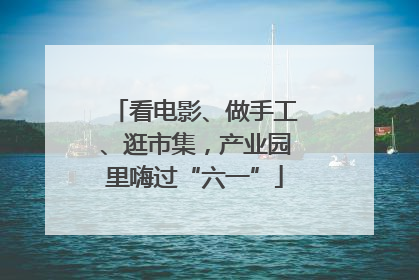 看电影、做手工、逛市集，产业园里嗨过“六一”