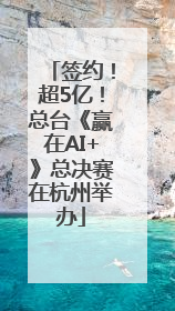 签约！超5亿！总台《赢在AI+》总决赛在杭州举办