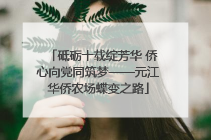 砥砺十载绽芳华 侨心向党同筑梦——元江华侨农场蝶变之路