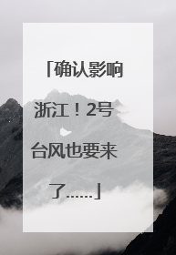 确认影响浙江！2号台风也要来了……