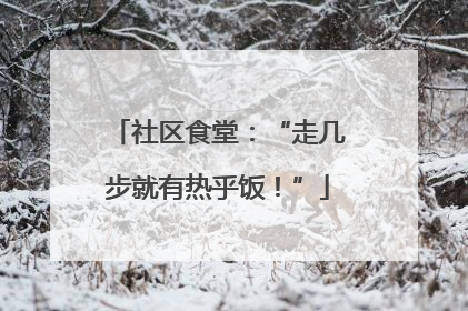社区食堂：“走几步就有热乎饭！”