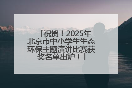 祝贺！2025年北京市中小学生生态环保主题演讲比赛获奖名单出炉！