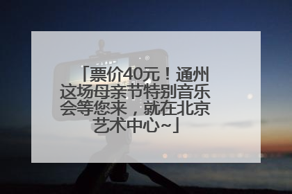票价40元！通州这场母亲节特别音乐会等您来，就在北京艺术中心~