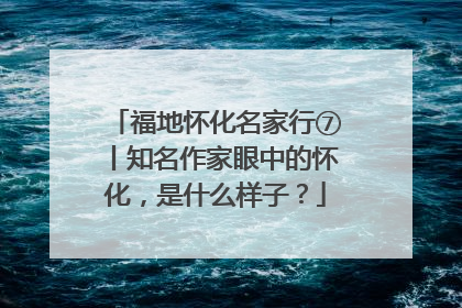福地怀化名家行⑦丨知名作家眼中的怀化，是什么样子？