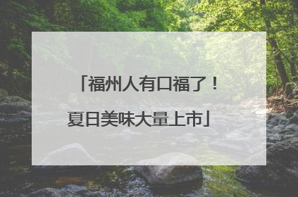 福州人有口福了！夏日美味大量上市
