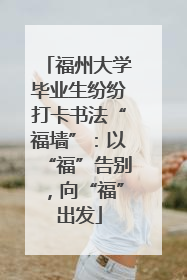 福州大学毕业生纷纷打卡书法“福墙”：以“福”告别，向“福”出发