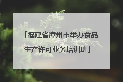 福建省漳州市举办食品生产许可业务培训班