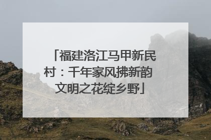 福建洛江马甲新民村：千年家风拂新韵 文明之花绽乡野