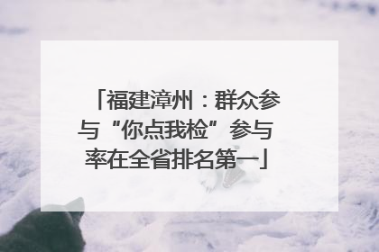 福建漳州：群众参与“你点我检”参与率在全省排名第一