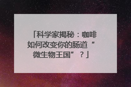 科学家揭秘：咖啡如何改变你的肠道“微生物王国”？