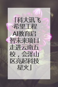 科大讯飞·希望工程AI教育启智未来项目走进云南五校，会泽山区亮起科技星火