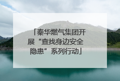 秦华燃气集团开展“查找身边安全隐患”系列行动