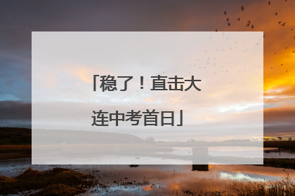 稳了！直击大连中考首日