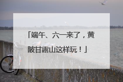 端午、六一来了，黄陂甘露山这样玩！