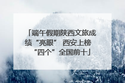 端午假期陕西文旅成绩“亮眼” 西安上榜“四个”全国前十