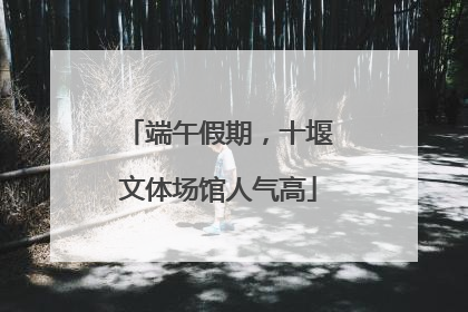 端午假期，十堰文体场馆人气高