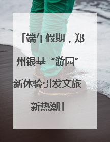 端午假期，郑州银基“游园”新体验引发文旅新热潮