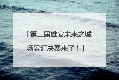 第二届雄安未来之城场景汇决赛来了！