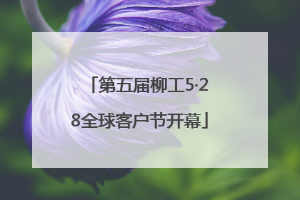 第五届柳工5·28全球客户节开幕