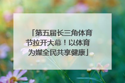 第五届长三角体育节拉开大幕！以体育为媒全民共享健康