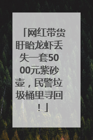 网红带货盱眙龙虾丢失一套5000元紫砂壶，民警垃圾桶里寻回！