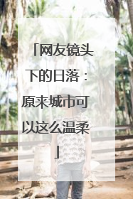 网友镜头下的日落：原来城市可以这么温柔