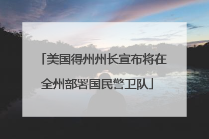 美国得州州长宣布将在全州部署国民警卫队