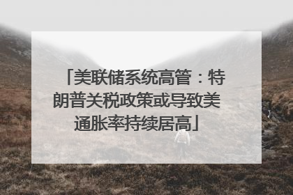美联储系统高管：特朗普关税政策或导致美通胀率持续居高