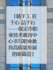 精于工 匠于心 品于行——保定市职业技术教育中心书写职业教育高质量发展的新篇章