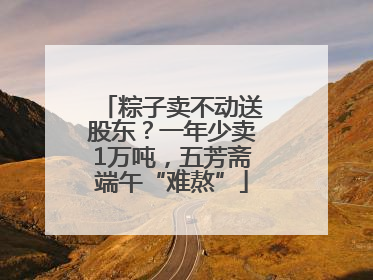 粽子卖不动送股东？一年少卖1万吨，五芳斋端午“难熬”