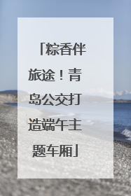粽香伴旅途！青岛公交打造端午主题车厢