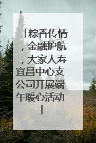 粽香传情，金融护航，大家人寿宜昌中心支公司开展端午暖心活动