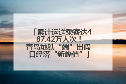 累计运送乘客达487.42万人次！青岛地铁“端”出假日经济“新峰值”