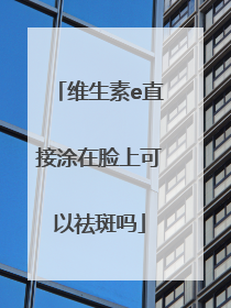 维生素e直接涂在脸上可以祛斑吗